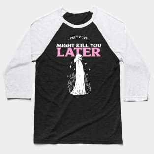 Felt Cute Might Kill You Later Baseball T-Shirt